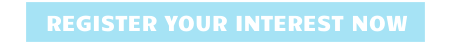 REGISTER YOUR INTEREST NOW
